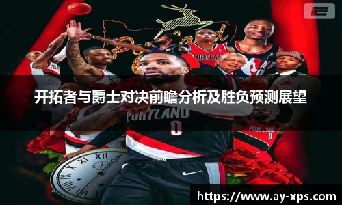米兰开拓者与爵士对决前瞻分析及胜负预测展望