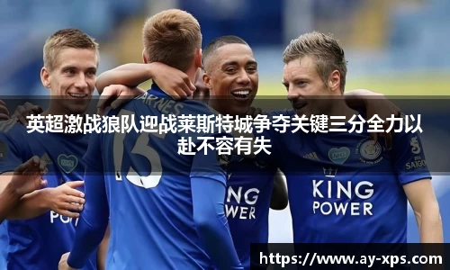 米兰英超激战狼队迎战莱斯特城争夺关键三分全力以赴不容有失